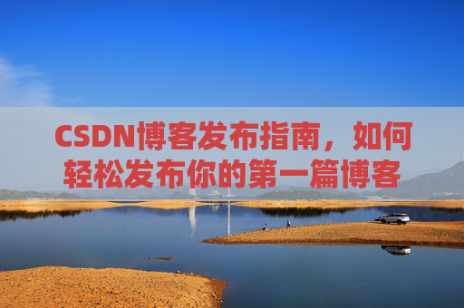 CSDN博客发布指南，如何轻松发布你的第一篇博客